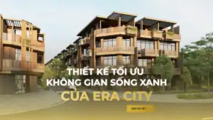 Thiết kế tối ưu không gian sống xanh tại Era City Nguyễn Chí Thanh