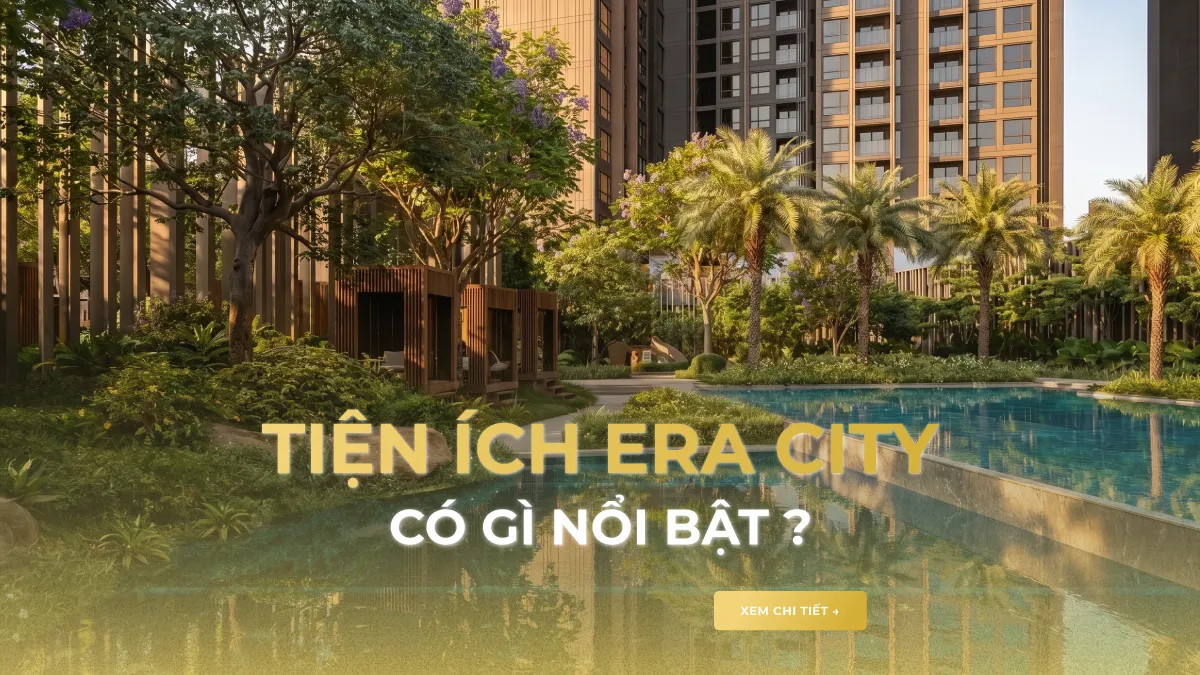 Tiện Ích Era City Có Gì Nổi Bật? Hệ Sinh Thái All-In-One Chuẩn Quiet Luxury